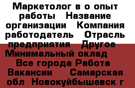 Маркетолог в/о опыт работы › Название организации ­ Компания-работодатель › Отрасль предприятия ­ Другое › Минимальный оклад ­ 1 - Все города Работа » Вакансии   . Самарская обл.,Новокуйбышевск г.